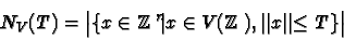 \begin{displaymath}N_V(T) = \big \vert \lbrace x\in \mathbb{Z} ^n \vert x \in V(\mathbb{Z} ),
\vert\vert x\vert\vert \le T \rbrace
\big \vert
\end{displaymath}